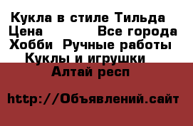 Кукла в стиле Тильда › Цена ­ 1 000 - Все города Хобби. Ручные работы » Куклы и игрушки   . Алтай респ.